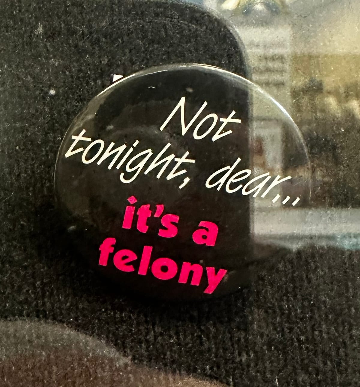 A pin with the text "Not tonight, dear...it's a felony."